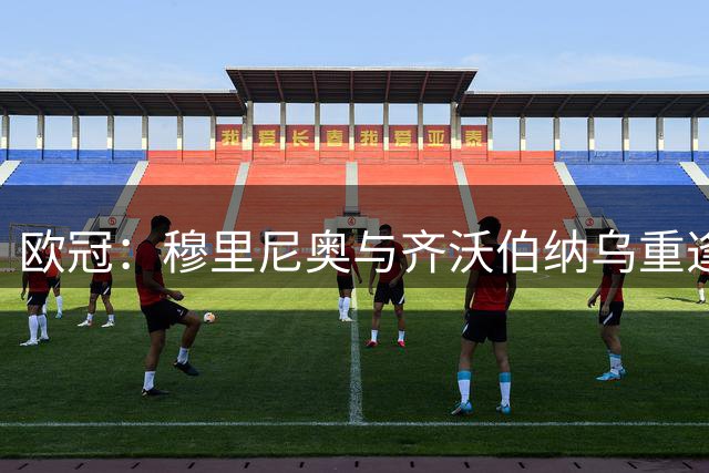 欧冠：穆里尼奥与齐沃伯纳乌重逢，数据看好皇马胜