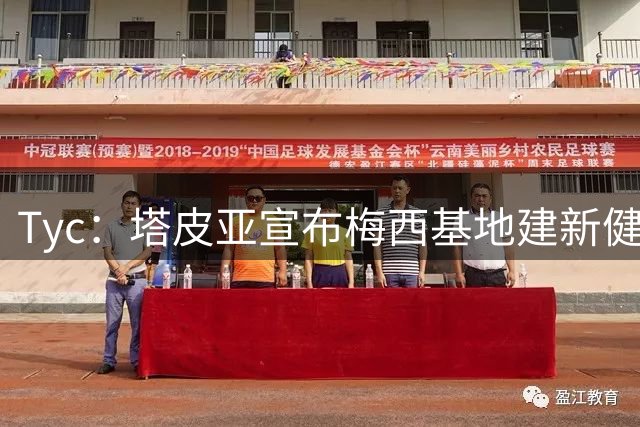 Tyc：塔皮亚宣布梅西基地建新健身房，之前只能用帐篷搭
